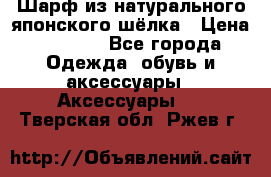 Шарф из натурального японского шёлка › Цена ­ 1 500 - Все города Одежда, обувь и аксессуары » Аксессуары   . Тверская обл.,Ржев г.